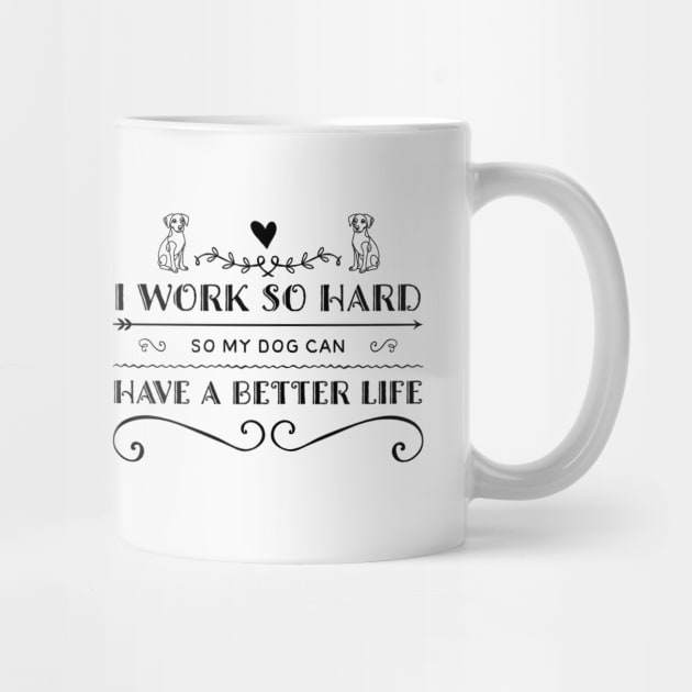 I work hard so that my dog can have a better life mug by The Artful Barker